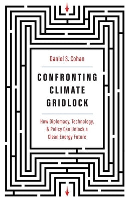 Confronting Climate Gridlock: How Diplomacy, Technology, and Policy Can Unlock a Clean Energy Future by Cohan, Daniel S.