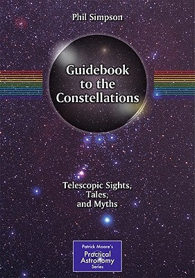 Guidebook to the Constellations: Telescopic Sights, Tales, and Myths by Simpson, Phil