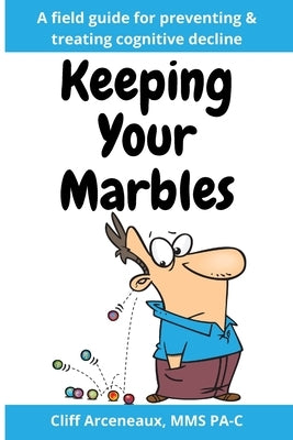 Keeping Your Marbles: A Field Guide for Preventing and Treating Cognitive Decline by Arceneaux, Cliff