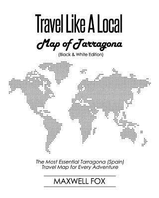 Travel Like a Local - Map of Tarragona (Black and White Edition): The Most Essential Tarragona (Spain) Travel Map for Every Adventure by Fox, Maxwell