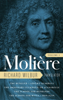 Moliere: The Complete Richard Wilbur Translations, Volume 1: The Bungler / Lover's Quarrels / The Imaginary Cuckhold, or Sganarelle / The School for H by Moliere