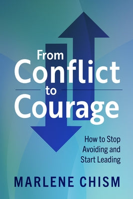 From Conflict to Courage: How to Stop Avoiding and Start Leading by Chism, Marlene