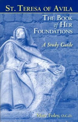 The Book of Her Foundations by St. Teresa of Avila: A Study Guide by Foley, Marc