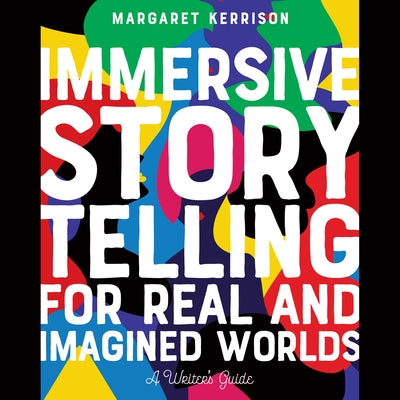 Immersive Storytelling for Real and Imagined Worlds: A Writer's Guide by 