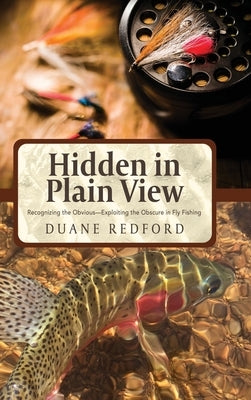 Hidden in Plain View: Recognizing the Obvious-Exploiting the Obscure in Fly Fishing by Redford, Duane