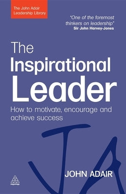 The Inspirational Leader: How to Motivate, Encourage and Achieve Success by Adair, John