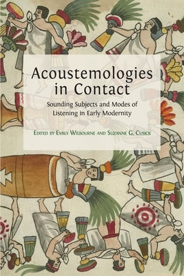 Acoustemologies in Contact: Sounding Subjects and Modes of Listening in Early Modernity by Wilbourne, Emily