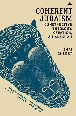 Coherent Judaism: Constructive Theology, Creation, and Halakhah by Cherry, Shai