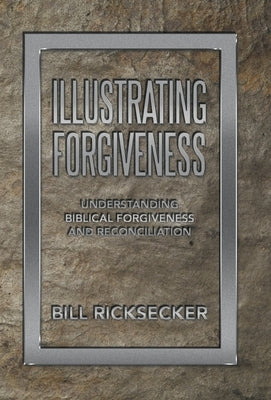 Illustrating Forgiveness: Understanding Biblical Forgiveness and Reconciliation by Ricksecker, Bill