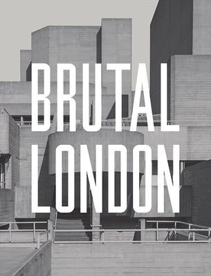 Brutal London: A Photographic Exploration of Post-War London by Phipps, Simon