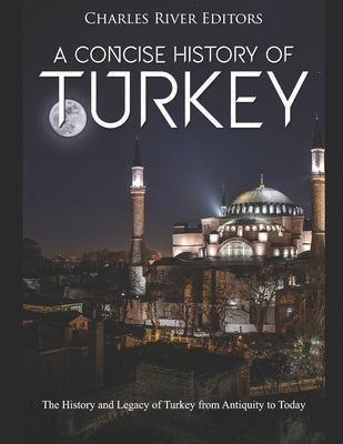 A Concise History of Turkey: The History and Legacy of Turkey from Antiquity to Today by Charles River Editors