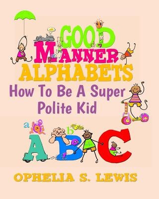 Good Manner Alphabets: how to be a super polite kid by Lewis, Ophelia S.