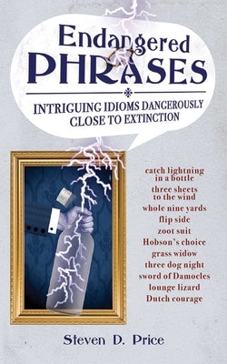 Endangered Phrases: Intriguing Idioms Dangerously Close to Extinction by Price, Steven D.