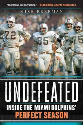 Undefeated: Inside the Miami Dolphins' Perfect Season by Freeman, Mike