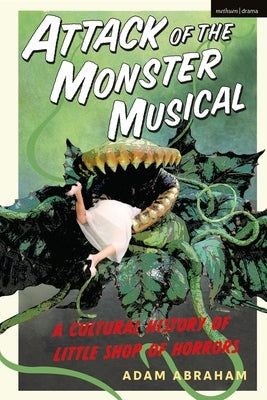 Attack of the Monster Musical: A Cultural History of Little Shop of Horrors by Abraham, Adam