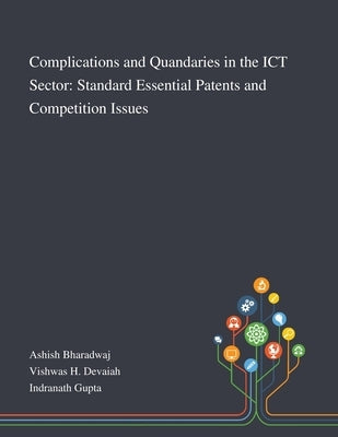 Complications and Quandaries in the ICT Sector: Standard Essential Patents and Competition Issues by Ashish Bharadwaj