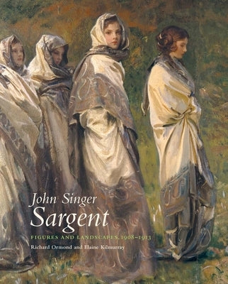 John Singer Sargent: Figures and Landscapes 1908-1913: The Complete Paintings, Volume VIII by Ormond, Richard
