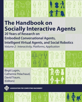 The Handbook on Socially Interactive Agents: 20 Years of Research on Embodied Conversational Agents, Intelligent Virtual Agents, and Social Robotics, by Lugrin, Birgit