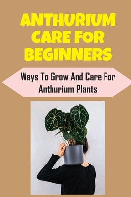 Anthurium Care For Beginners: Ways To Grow And Care For Anthurium Plants: How To Plant by Moreci, Omer