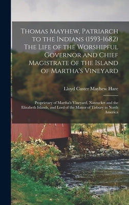 Thomas Mayhew, Patriarch to the Indians (1593-1682) The Life of the Worshipful Governor and Chief Magistrate of the Island of Martha's Vineyard; Propr by Hare, Lloyd Custer Mayhew 1893-
