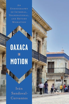 Oaxaca in Motion: An Ethnography of Internal, Transnational, and Return Migration by Sandoval-Cervantes, Iv&#225;n