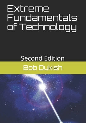 Extreme Fundamentals of Technology: Second Edition by Dukish, Bob