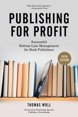 Publishing for Profit: Successful Bottom-Line Management for Book Publishers by Woll, Thomas