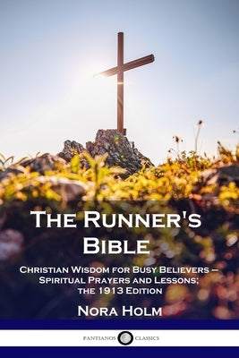 The Runner's Bible: Christian Wisdom for Busy Believers - Spiritual Prayers and Lessons; the 1913 Edition by Holm, Nora