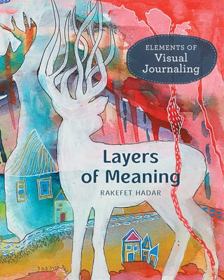 Layers of Meaning: Elements of Visual Journaling by Hadar, Rakefet