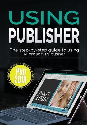 Using Publisher 2019: The Step-by-step Guide to Using Microsoft Publisher 2019 by Wilson, Kevin