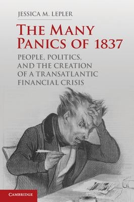 The Many Panics of 1837: People, Politics, and the Creation of a Transatlantic Financial Crisis by Lepler, Jessica M.