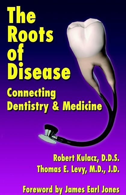 The Roots of Disease: Connecting Dentistry and Medicine by Kulacz, Robert