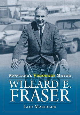 Montana's Visionary Mayor: Willard E Fraser by Mandler, Lou