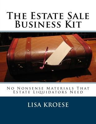 The Estate Sale Business Kit: No Nonsense Materials That Estate Liquidators Need by Kroese, Lisa