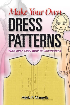 Make Your Own Dress Patterns: With Over 1,000 How-To Illustrations: A Primer in Patternmaking for Those Who Like to Sew by Margolis, Adele P.