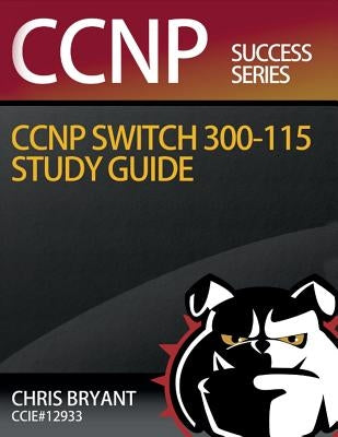 Chris Bryant's CCNP SWITCH 300-115 Study Guide by Bryant, Chris