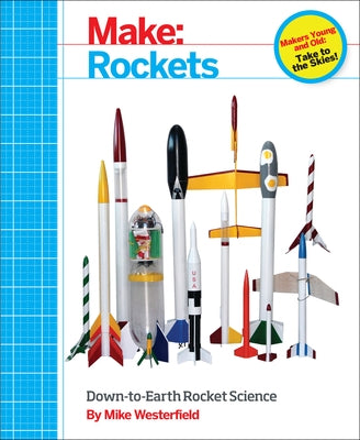 Make: Rockets: Down-To-Earth Rocket Science by Westerfield, Mike