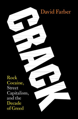 Crack: Rock Cocaine, Street Capitalism, and the Decade of Greed by Farber, David