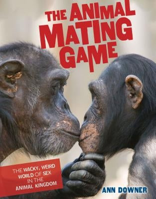 The Animal Mating Game: The Wacky, Weird World of Sex in the Animal Kingdom by Downer, Ann