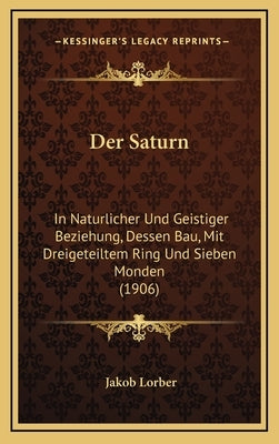 Der Saturn: In Naturlicher Und Geistiger Beziehung, Dessen Bau, Mit Dreigeteiltem Ring Und Sieben Monden (1906) by Lorber, Jakob