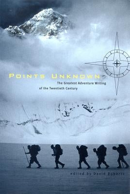 Points Unknown: The Greatest Adventure Writing of the Twentieth Century by Roberts, David
