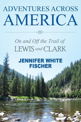 Adventures Across America: On and Off the Trail of Lewis and Clark (color edition) by Fischer, Jennifer White