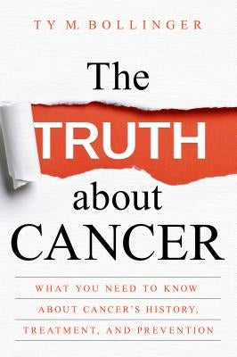 The Truth about Cancer: What You Need to Know about Cancer's History, Treatment, and Prevention by Bollinger, Ty M.