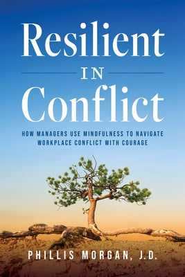 Resilient in Conflict: How Managers Use Mindfulness to Navigate Workplace Conflict with Courage by Morgan J. D., Phillis