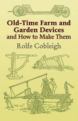 Old-Time Farm and Garden Devices and How to Make Them by Cobleigh, Rolfe
