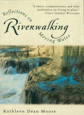 Riverwalking: Reflections on Moving Water by Moore, Kathleen Dean