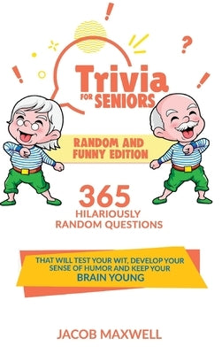 Trivia for Seniors: Random and Funny Edition. 365 Hilariously Random Questions That Will Test Your Wit, Develop Your Sense of Humor and Ke by Maxwell, Jacob