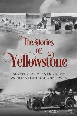 The Stories of Yellowstone: Adventure Tales from the World's First National Park by Miller, M. Mark