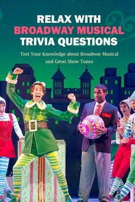 Relax with Broadway Musical Trivia Questions: Test Your Knowledge about Broadway Musical and Great Show Tunes: Are You The Ultimate Broadway Fan? by Darby, Denitra