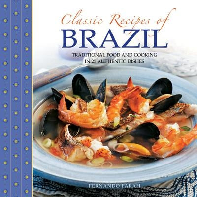 Classic Recipes of Brazil: Traditional Food and Cooking in 25 Authentic Dishes by Farah, Fernando